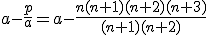 3$a-\frac{p}{a}=a-\frac{n(n+1)(n+2)(n+3)}{(n+1)(n+2)}