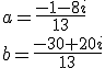 3$a=\frac{-1-8i}{13}\\b=\frac{-30+20i}{13}