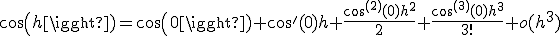 3$cos(h)=cos(0)+cos'(0)h+\frac{cos^{(2)}(0)h^2}{2}+\frac{cos^{(3)}(0)h^3}{3!}+o(h^3)