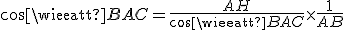 3$cos\widehat{BAC}=\frac{AH}{cos\widehat{BAC}}\times\frac{1}{AB}