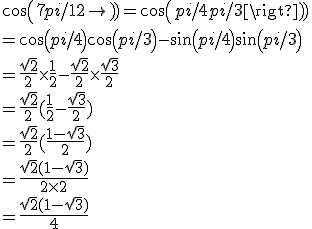 3$cos (7pi/12) = cos (pi/4 + pi/3)
 \\  = cos (pi/4) cos (pi/3) - sin (pi/4) sin (pi/3)
 \\  = \fr{\sqrt 2}{2} \times \fr{1}{2} -\fr{\sqrt2}{2} \times \fr{\sqrt 3}{2}
 \\ =\fr{\sqrt 2}{2}(\fr{1}{2}-\fr{\sqrt3}{2})
 \\ =\fr{\sqrt 2}{2}(\fr{1-\sqrt 3}{2})
 \\ =\fr{\sqrt 2(1-\sqrt 3)}{2\times2}
 \\  =\fr{\sqrt2(1-\sqrt3)}{4}