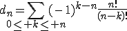 3$d_n=\Bigsum_{0\le k\le n}(-1)^{k-n}\frac{n!}{(n-k)!}