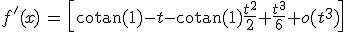 3$f'(x)\,=\,\[\rm{cotan(1)}-t-\rm{cotan(1)}\fr{t^2}{2}+\fr{t^3}{6}+o(t^3)\]\;\times\;{4$\fr{1}{1+\rm{cotan(1)t+\fr{t^2}{2}-\rm{cotan(1)\fr{t^3}{6}+o(t^3)