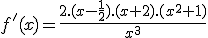 3$f'(x)=\frac{2.(x-\frac{1}{2}).(x+2).(x^2+1)}{x^3}