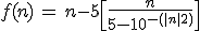 3$f(n)\, = \, n-5\[\fr{n}{5-10^{-(|n|+2)\]