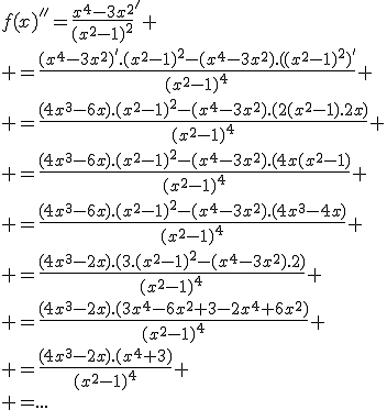 3$f(x)''=\frac{x^4-3x^2}{(x^2-1)^2}'
 \\ =\frac{(x^4-3x^2)'.(x^2-1)^2-(x^4-3x^2).((x^2-1)^2)'}{(x^2-1)^4}
 \\ =\frac{(4x^3-6x).(x^2-1)^2-(x^4-3x^2).(2(x^2-1).2x)}{(x^2-1)^4}
 \\ =\frac{(4x^3-6x).(x^2-1)^2-(x^4-3x^2).(4x(x^2-1)}{(x^2-1)^4}
 \\ =\frac{(4x^3-6x).(x^2-1)^2-(x^4-3x^2).(4x^3-4x)}{(x^2-1)^4}
 \\ =\frac{(4x^3-2x).(3.(x^2-1)^2-(x^4-3x^2).2)}{(x^2-1)^4}
 \\ =\frac{(4x^3-2x).(3x^4-6x^2+3-2x^4+6x^2)}{(x^2-1)^4}
 \\ =\frac{(4x^3-2x).(x^4+3)}{(x^2-1)^4}
 \\ =...