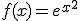 3$f(x) = e^{x^2}