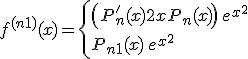 3$f^{(n+1)}(x) = \left\{ \left( P^'_n(x)+2xP_n(x) \right)\,e^{x^2}\\
 \\ P_{n+1}(x)\,e^{x^2} \right.