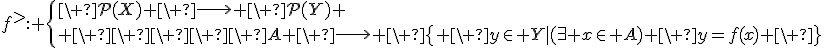 3$f^{>}: \{\ \cal{P}(X) \ \longright \ \cal{P}(Y) \\ \ \ \ \ \ A \ \longright \ \{ \ y\in Y|(\exist x\in A) \ y=f(x) \ \}