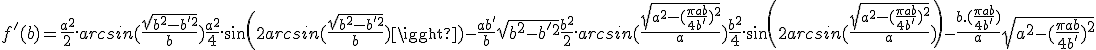 3$f '(b) = \frac{a^2}{2}.arcsin(\frac{\sqrt{b^2-b'^2}}{b}) + \frac{a^2}{4}.sin(2arcsin(\frac{\sqrt{b^2-b'^2}}{b})) - \frac{ab'}{b}\sqrt{b^2-b'^2} + \frac{b^2}{2}.arcsin(\frac{\sqrt{a^2-(\frac{\pi ab}{4b'})^2}}{a}) + \frac{b^2}{4}.sin(2arcsin(\frac{\sqrt{a^2-(\frac{\pi ab}{4b'})^2}}{a})) - \frac{b.(\frac{\pi ab}{4b'})}{a}\sqrt{a^2-(\frac{\pi ab}{4b'})^2}