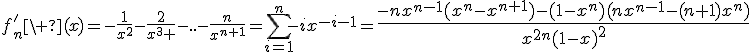 3$f_n'\ (x)=-\fr{1}{x^2}-\fr{2}{x^3 }-..-\fr{n}{x^{n+1}}=\Bigsum_{i=1}^n-ix^{-i-1}={4$\fr{-nx^{n-1}(x^n-x^{n+1})-(1-x^n)(nx^{n-1}-(n+1)x^n)}{x^{2n}(1-x)^2}