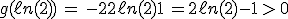 3$g(\ell n(2))\, = \, -2+2\ell n(2)+1\, = 2\ell n(2)-1 \, > \, 0