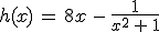3$h(x)\,=\,8x\,-\,\frac{1}{x^2\,+\,1}