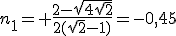 3$n_1= \frac{2-\sqrt{4\sqrt{2}}}{2(\sqrt{2}-1)}=-0,45