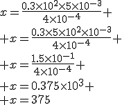 3$x=\frac{0.3\times10^2\times5\times10^{-3}}{4\times10^{-4}}
 \\ x=\frac{0.3\times5\times10^2\times10^{-3}}{4\times10^{-4}}
 \\ x=\frac{1.5\times10^{-1}}{4\times10^{-4}}
 \\ x=0.375\times10^3
 \\ x=375