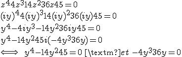 3$z^4+4z^3+14z^2+36z+45=0 \\
 \\ (iy)^4+4(iy)^3+14(iy)^2+36(iy)+45=0 \\
 \\ y^4-4iy^3-14y^2+36iy+45=0 \\
 \\ y^4-14y^2+45 +i(-4y^3+36y)=0 \\
 \\ \Longleftrightarrow \ \ y^4-14y^2+45=0 \ \textrm{ et } \ -4y^3+36y=0