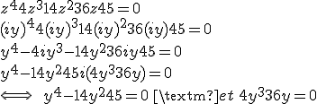 3$z^4+4z^3+14z^2+36z+45=0 \\
 \\ (iy)^4+4(iy)^3+14(iy)^2+36(iy)+45=0 \\
 \\ y^4-4iy^3-14y^2+36iy+45=0 \\
 \\ y^4-14y^2+45 +i(4y^3+36y)=0 \\
 \\ \Longleftrightarrow \ \ y^4-14y^2+45=0 \ \textrm{ et } \ 4y^3+36y=0