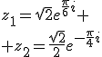 3$z_1=\sqrt{2}e^{\fr{\pi}{6}i}
 \\ z_2=\fr{\sqrt{2}}{2}e^{-\fr{\pi}{4}i}