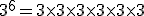 3^6 = 3 \times 3 \times 3 \times 3 \times 3 \times 3