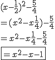 3.5$ (x-\frac{1}{2})^2 - \frac{5}{4} \\ = (x^2-x+\frac{1}{4})-\frac{5}{4} \\ =x^2-x+\frac{1}{4}-\frac{5}{4} \\ \fbox{= x^2-x-1}