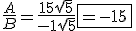 3.5$ \frac{A}{B} = \frac{15\sqrt{5}}{-1\sqrt{5}} \fbox{= -15} 