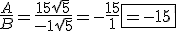 3.5$ \frac{A}{B} = \frac {15sqrt{5}}{-1\sqrt{5}} = -\frac{15}{1} \fbox{=-15} 