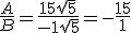 3.5$ \frac {A}{B} = \frac {15\sqrt{5}} {-1\sqrt{5}} = -\frac{15}{1}