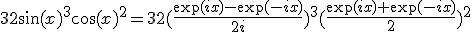 32\sin(x)^3\cos(x)^2=32(\frac{\exp(ix)-\exp(-ix)}{2i})^3(\frac{\exp(ix)+\exp(-ix)}{2})^2