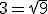 3=\sqrt{9}