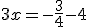 3x=-\frac{3}{4}-4