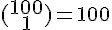 4$(\begin{matrix}100\\1\end{pmatrix})=100