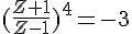 4$(\frac{Z+1}{Z-1})^4=-3