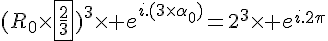 4$(R_0\times\fbox{\frac{2}{3}})^3\times e^{i.(3\times\alpha_0)}=2^3\times e^{i.2\pi}