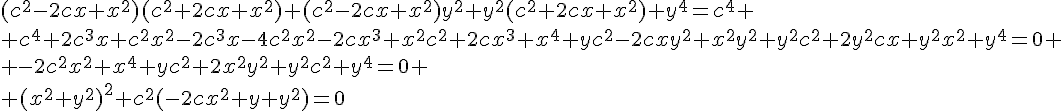 4$(c^2-2cx+x^2)(c^2+2cx+x^2)+(c^2-2cx+x^2)y^2+y^2(c^2+2cx+x^2)+y^4=c^4
 \\ c^4+2c^3x+c^2x^2-2c^3x-4c^2x^2-2cx^3+x^2c^2+2cx^3+x^4+yc^2-2cxy^2+x^2y^2+y^2c^2+2y^2cx+y^2x^2+y^4=0
 \\ -2c^2x^2+x^4+yc^2+2x^2y^2+y^2c^2+y^4=0
 \\ (x^2+y^2)^2+c^2(-2cx^2+y+y^2)=0