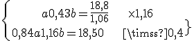 4$\{{\ a + 0,43b = \frac{18,8}{1,06}\rm~~~~~~\times 1,16\atop\ 0,84a + 1,16b =18,50\rm~~~~~~\times 0,43}\.