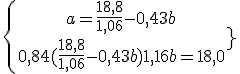 4$\{{\ a = \frac{18,8}{1,06} - 0,43b\atop\ 0,84(\frac{18,8}{1,06} - 0,43b) + 1,16b =18,50}\.