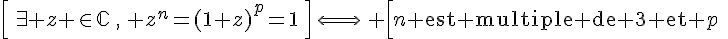 4$\Big[\,\exists z \in\mathbb{C}\,,\, z^n=(1+z)^p=1\,\Big]\,\Longleftrightarrow\, \Big[n\textrm{ est multiple de 3 et }p\;\textrm{est multiple de 6}\,\Big]