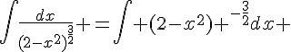 4$\Bigint{\frac{dx}{(2-x^2)^{\frac{3}{2}}}} =\int {(2-x^2)} ^-^{\frac{3}{2}}dx 