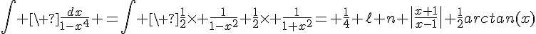 4$\Bigint \ \fr{dx}{1-x^4} =\Bigint \ \fr{1}{2}\times \fr{1}{1-x^2}+\fr{1}{2}\times \fr{1}{1+x^2}= \fr{1}{4} \ell n \|\fr{x+1}{x-1}\|+\fr{1}{2}arctan(x)