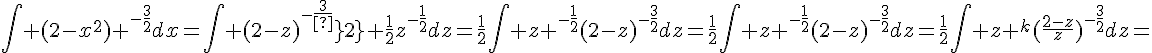 4$\Bigint {(2-x^2)} ^-^{\frac{3}{2}}dx=\Bigint {(2-z)^{-\frac{3}{2}}} \frac{1}{2}z^{-\frac{1}{2}}dz=\frac{1}{2}\Bigint z ^{-\frac{1}{2}}(2-z)^{-\frac{3}{2}}dz=\frac{1}{2}\Bigint z ^{-\frac{1}{2}}(2-z)^{-\frac{3}{2}}dz=\frac{1}{2}\int z ^{k}(\frac{2-z}{z})^{-\frac{3}{2}}dz=