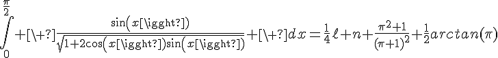 4$\Bigint_0^{\fr{\pi}{2}} \ \fr{sin(x)}{\sqrt{1+2cos(x)sin(x)}} \ dx=\fr{1}{4}\ell n \fr{\pi^2+1}{(\pi+1)^2}+\fr{1}{2}arctan(\pi)