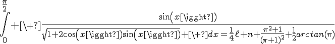 4$\Bigint_0^{\fr{\pi}{2}} \ \fr{sin(x)}{\sqrt{1+2cos(x)sin(x)} \ dx=\fr{1}{4}\ell n \fr{\pi^2+1}{(\pi+1)^2}+\fr{1}{2}arctan(\pi)