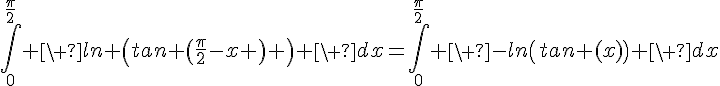 4$\Bigint_0^{\fr{\pi}{2}} \ ln \(tan \(\fr{\pi}{2}-x \) \) \ dx=\Bigint_0^{\fr{\pi}{2}} \ -ln\(tan (x)\) \ dx