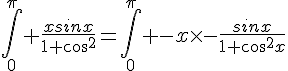 4$\Bigint_0^{\pi} \frac{xsinx}{1+cos^2}=\Bigint_0^{\pi} -x\times-\frac{sinx}{1+cos^2x}