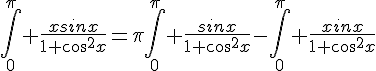 4$\Bigint_0^{\pi} \frac{xsinx}{1+cos^2x}=\pi\Bigint_0^{\pi} \frac{sinx}{1+cos^2x}-\Bigint_0^{\pi} \frac{xinx}{1+cos^2x}