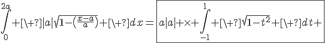 4$\Bigint_0^{2a} \ |a|\sqrt{1-\(\fr{x-a}{a}\)} \ dx=\fbox{a|a| \times \Bigint_{-1}^{1} \ \sqrt{1-t^2} \ dt }