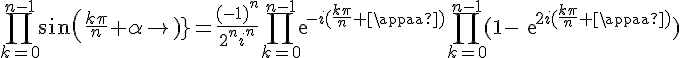 4$\Bigprod_{k=0}^{n-1}sin(\frac{k\pi}{n}+\alpha)=\frac{(-1)^n}{2^ni^n}\Bigprod_{k=0}^{n-1}exp{-i(\frac{k\pi}{n}+\alpha)}\Bigprod_{k=0}^{n-1}(1-exp{2i(\frac{k\pi}{n}+\alpha)})