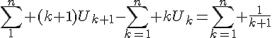 4$\Bigsum_{1}^n (k+1)U_{k+1}-\Bigsum_{k=1}^n kU_k=\Bigsum_{k=1}^n \frac{1}{k+1}