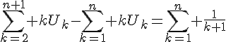 4$\Bigsum_{k=2}^{n+1} kU_k-\Bigsum_{k=1}^n kU_k=\Bigsum_{k=1}^n \frac{1}{k+1}