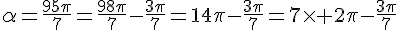 4$\alpha=\frac{95\pi}{7}=\frac{98\pi}{7}-\frac{3\pi}{7}=14\pi-\frac{3\pi}{7}=7\times 2\pi-\frac{3\pi}{7}